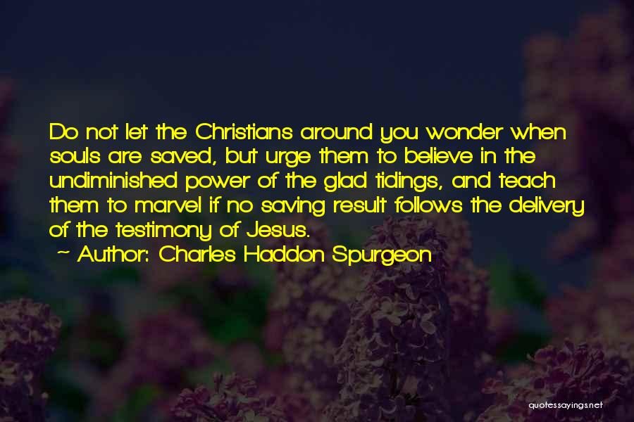 Charles Haddon Spurgeon Quotes: Do Not Let The Christians Around You Wonder When Souls Are Saved, But Urge Them To Believe In The Undiminished