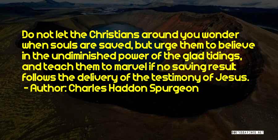 Charles Haddon Spurgeon Quotes: Do Not Let The Christians Around You Wonder When Souls Are Saved, But Urge Them To Believe In The Undiminished