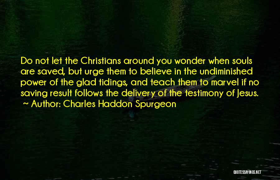 Charles Haddon Spurgeon Quotes: Do Not Let The Christians Around You Wonder When Souls Are Saved, But Urge Them To Believe In The Undiminished