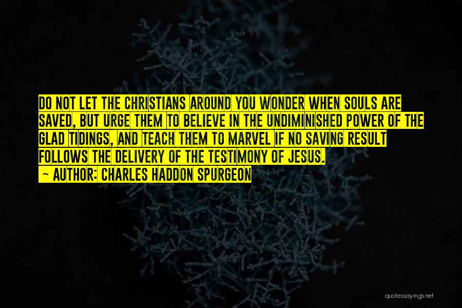 Charles Haddon Spurgeon Quotes: Do Not Let The Christians Around You Wonder When Souls Are Saved, But Urge Them To Believe In The Undiminished