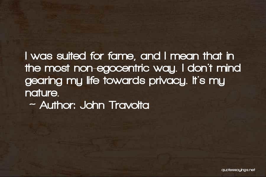 John Travolta Quotes: I Was Suited For Fame, And I Mean That In The Most Non-egocentric Way. I Don't Mind Gearing My Life