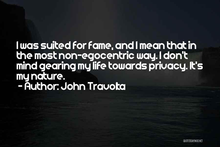 John Travolta Quotes: I Was Suited For Fame, And I Mean That In The Most Non-egocentric Way. I Don't Mind Gearing My Life