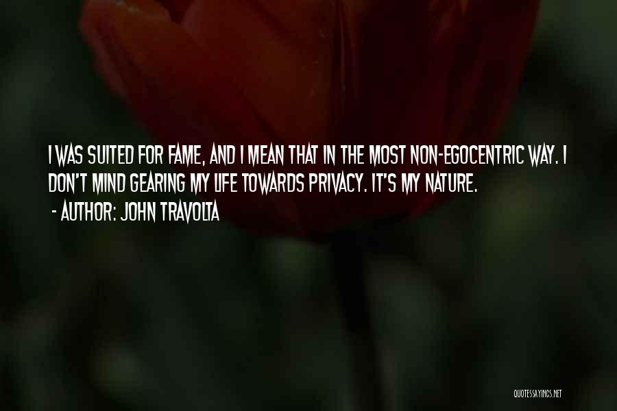 John Travolta Quotes: I Was Suited For Fame, And I Mean That In The Most Non-egocentric Way. I Don't Mind Gearing My Life