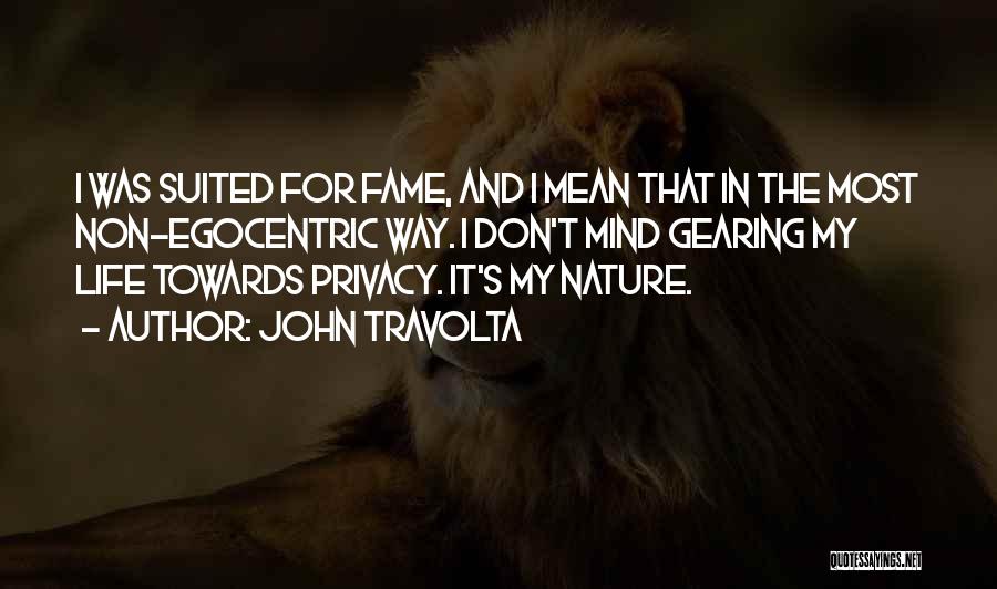 John Travolta Quotes: I Was Suited For Fame, And I Mean That In The Most Non-egocentric Way. I Don't Mind Gearing My Life