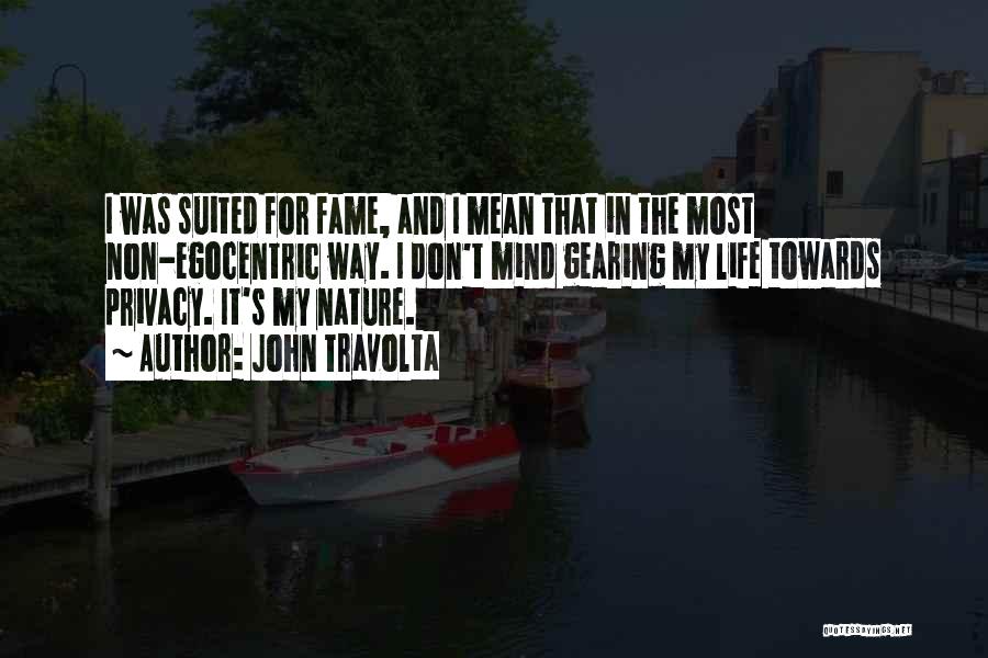 John Travolta Quotes: I Was Suited For Fame, And I Mean That In The Most Non-egocentric Way. I Don't Mind Gearing My Life