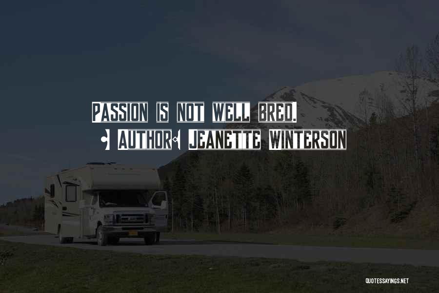 Jeanette Winterson Quotes: Passion Is Not Well Bred.