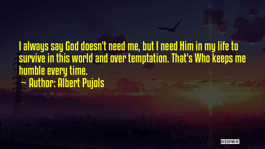 Albert Pujols Quotes: I Always Say God Doesn't Need Me, But I Need Him In My Life To Survive In This World And