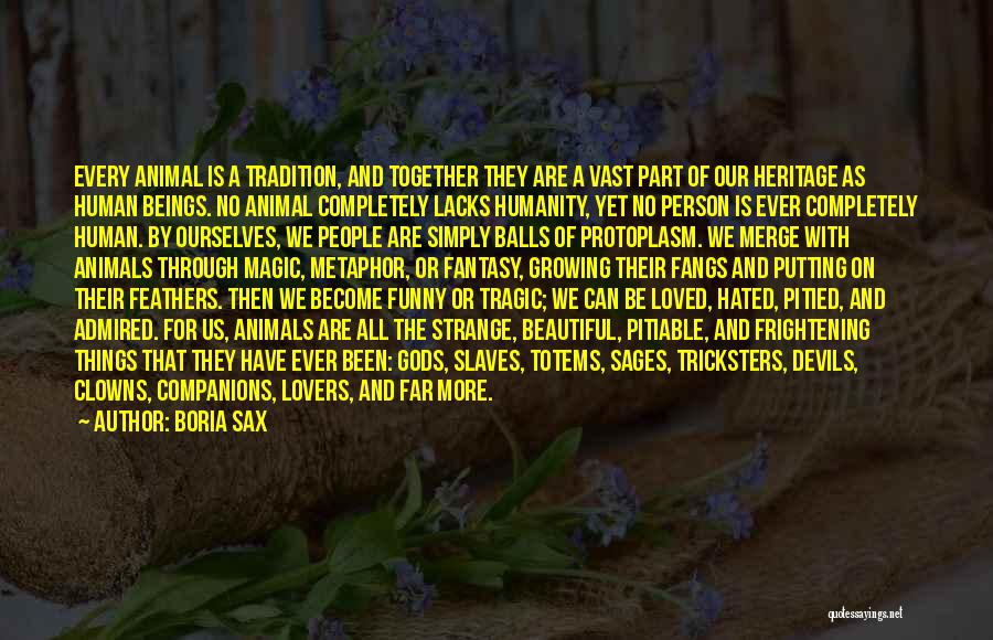 Boria Sax Quotes: Every Animal Is A Tradition, And Together They Are A Vast Part Of Our Heritage As Human Beings. No Animal