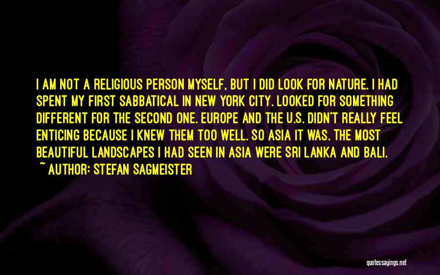 Stefan Sagmeister Quotes: I Am Not A Religious Person Myself, But I Did Look For Nature. I Had Spent My First Sabbatical In