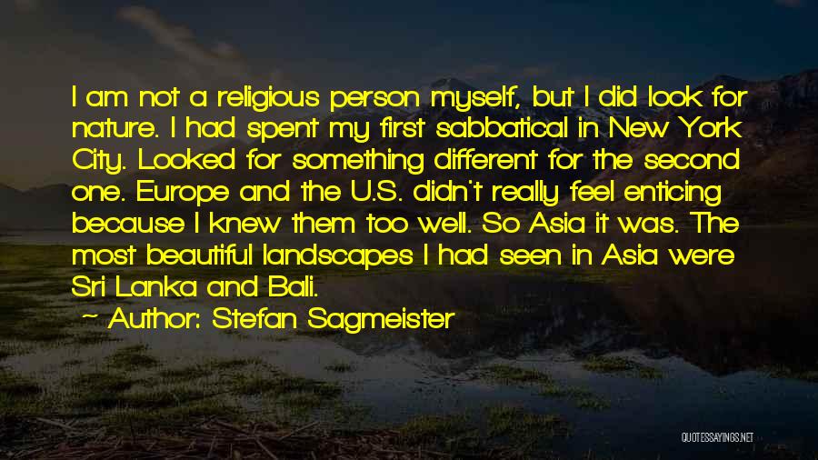 Stefan Sagmeister Quotes: I Am Not A Religious Person Myself, But I Did Look For Nature. I Had Spent My First Sabbatical In