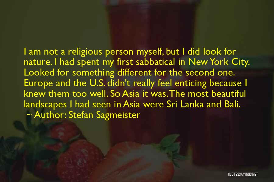 Stefan Sagmeister Quotes: I Am Not A Religious Person Myself, But I Did Look For Nature. I Had Spent My First Sabbatical In