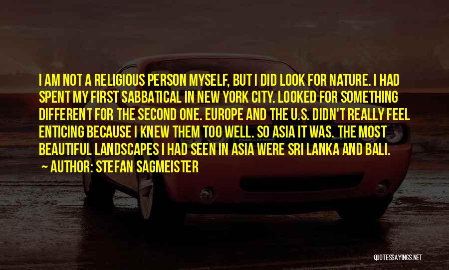 Stefan Sagmeister Quotes: I Am Not A Religious Person Myself, But I Did Look For Nature. I Had Spent My First Sabbatical In