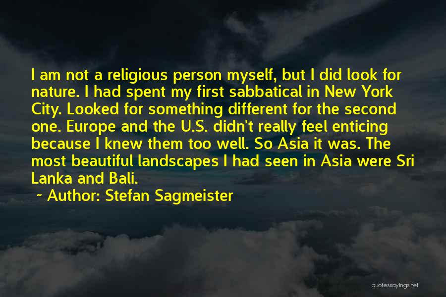 Stefan Sagmeister Quotes: I Am Not A Religious Person Myself, But I Did Look For Nature. I Had Spent My First Sabbatical In