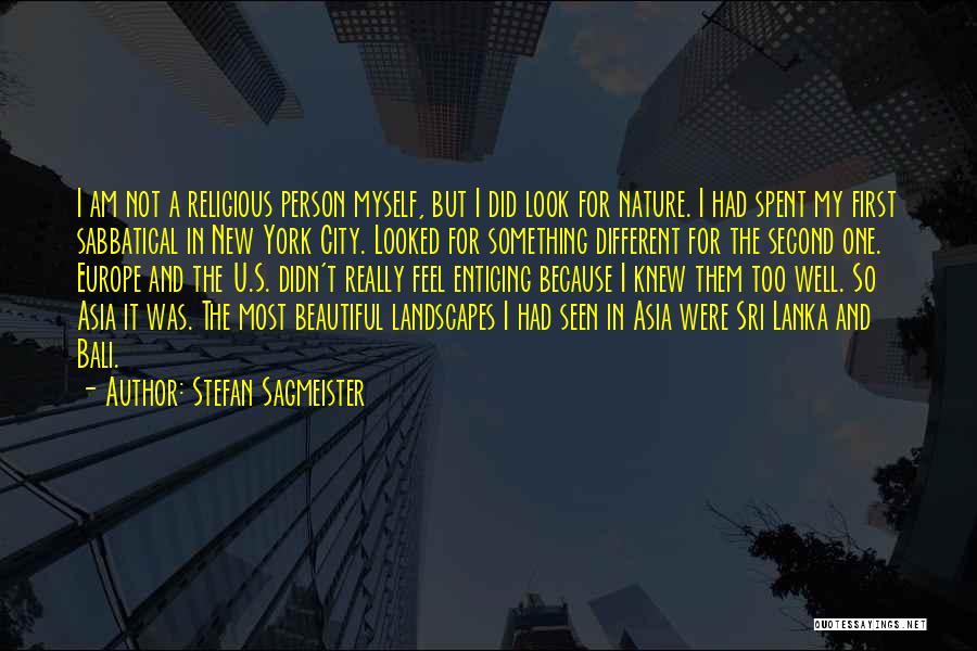 Stefan Sagmeister Quotes: I Am Not A Religious Person Myself, But I Did Look For Nature. I Had Spent My First Sabbatical In