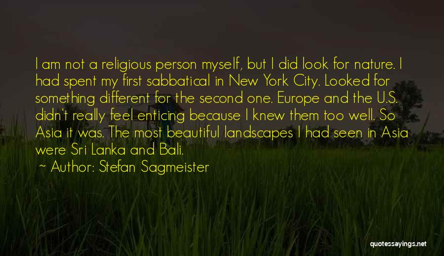 Stefan Sagmeister Quotes: I Am Not A Religious Person Myself, But I Did Look For Nature. I Had Spent My First Sabbatical In