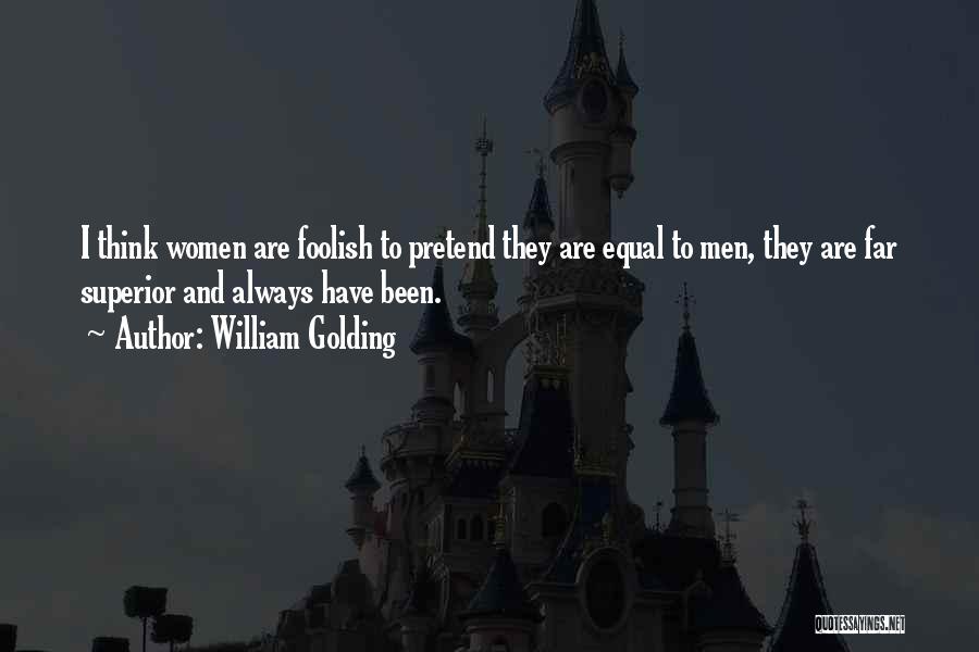 William Golding Quotes: I Think Women Are Foolish To Pretend They Are Equal To Men, They Are Far Superior And Always Have Been.