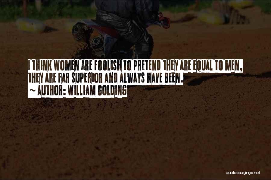 William Golding Quotes: I Think Women Are Foolish To Pretend They Are Equal To Men, They Are Far Superior And Always Have Been.