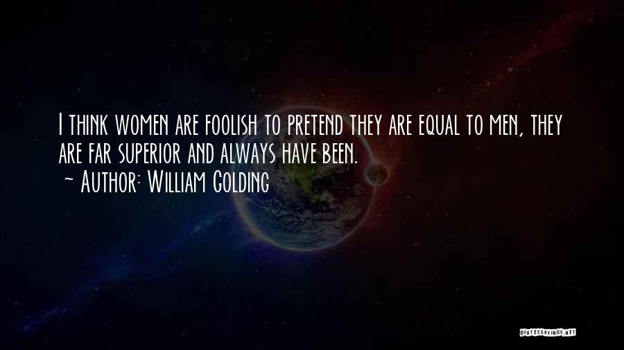 William Golding Quotes: I Think Women Are Foolish To Pretend They Are Equal To Men, They Are Far Superior And Always Have Been.