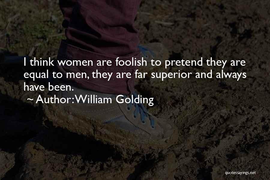 William Golding Quotes: I Think Women Are Foolish To Pretend They Are Equal To Men, They Are Far Superior And Always Have Been.