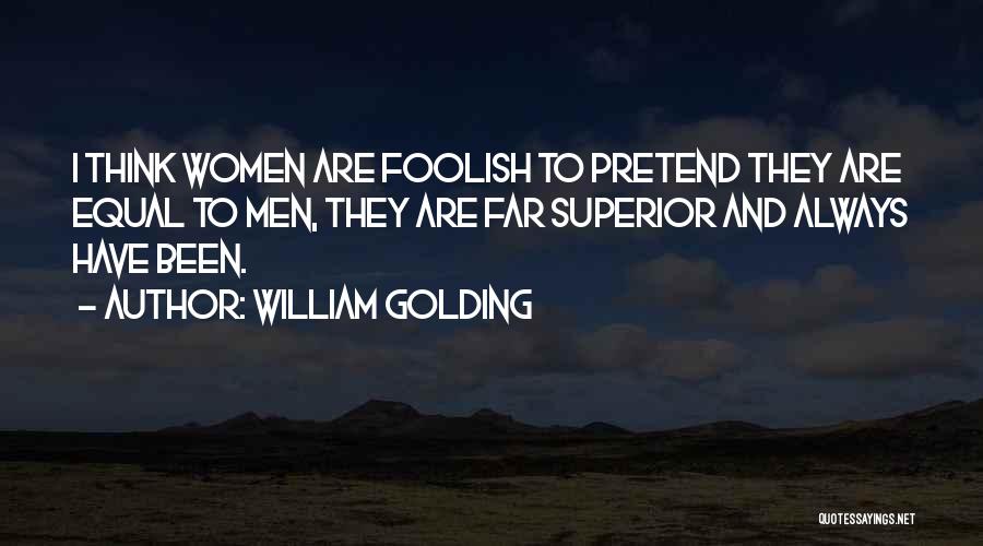 William Golding Quotes: I Think Women Are Foolish To Pretend They Are Equal To Men, They Are Far Superior And Always Have Been.