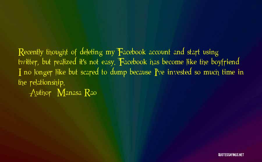 Manasa Rao Quotes: Recently Thought Of Deleting My Facebook Account And Start Using Twitter, But Realized It's Not Easy. Facebook Has Become Like