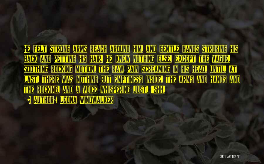 Leona Windwalker Quotes: He Felt Strong Arms Reach Around Him, And Gentle Hands Stroking His Back And Petting His Hair. He Knew Nothing