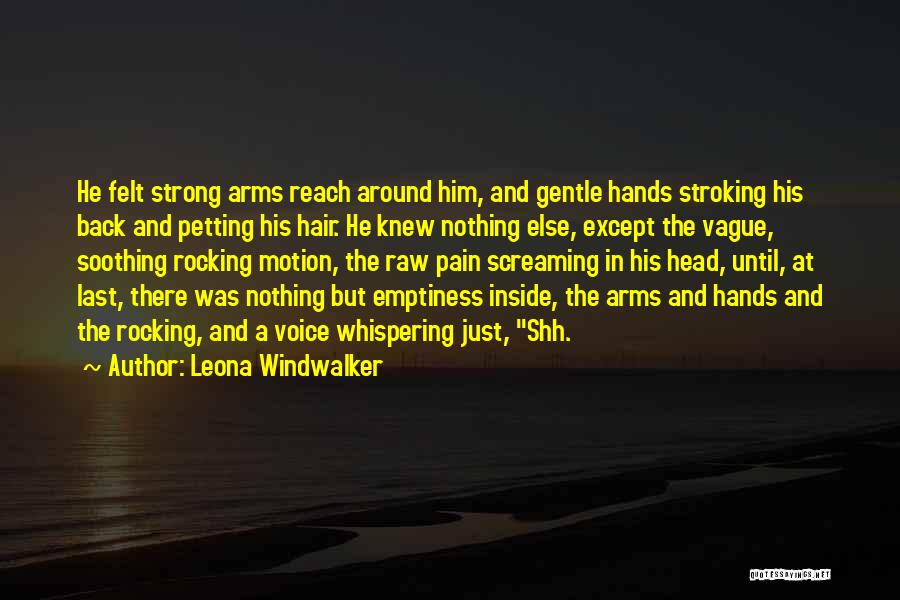 Leona Windwalker Quotes: He Felt Strong Arms Reach Around Him, And Gentle Hands Stroking His Back And Petting His Hair. He Knew Nothing