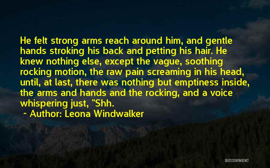 Leona Windwalker Quotes: He Felt Strong Arms Reach Around Him, And Gentle Hands Stroking His Back And Petting His Hair. He Knew Nothing