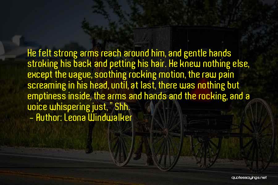 Leona Windwalker Quotes: He Felt Strong Arms Reach Around Him, And Gentle Hands Stroking His Back And Petting His Hair. He Knew Nothing