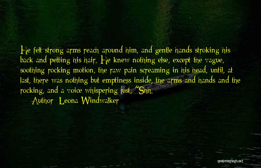 Leona Windwalker Quotes: He Felt Strong Arms Reach Around Him, And Gentle Hands Stroking His Back And Petting His Hair. He Knew Nothing