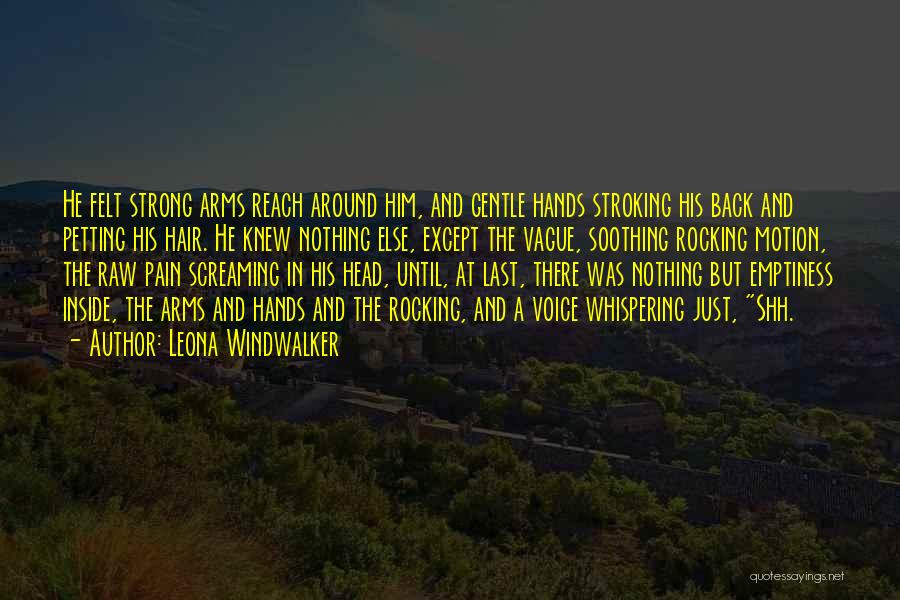 Leona Windwalker Quotes: He Felt Strong Arms Reach Around Him, And Gentle Hands Stroking His Back And Petting His Hair. He Knew Nothing