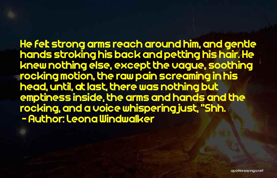 Leona Windwalker Quotes: He Felt Strong Arms Reach Around Him, And Gentle Hands Stroking His Back And Petting His Hair. He Knew Nothing