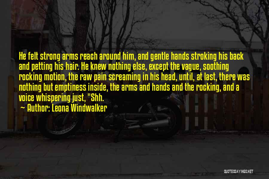 Leona Windwalker Quotes: He Felt Strong Arms Reach Around Him, And Gentle Hands Stroking His Back And Petting His Hair. He Knew Nothing