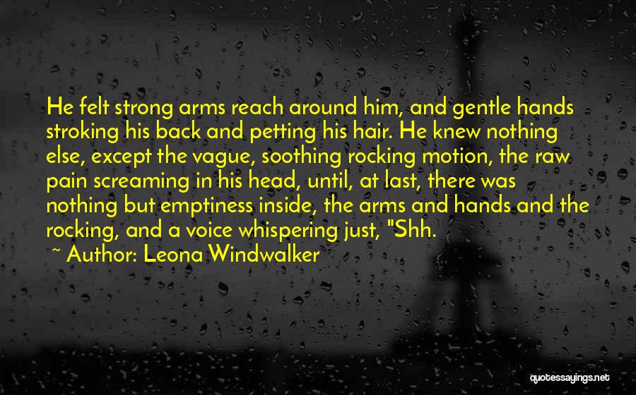 Leona Windwalker Quotes: He Felt Strong Arms Reach Around Him, And Gentle Hands Stroking His Back And Petting His Hair. He Knew Nothing