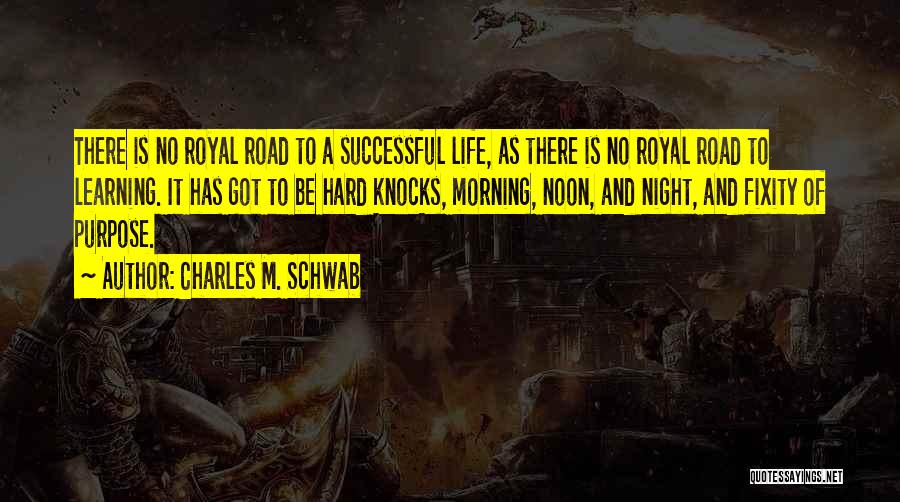 Charles M. Schwab Quotes: There Is No Royal Road To A Successful Life, As There Is No Royal Road To Learning. It Has Got