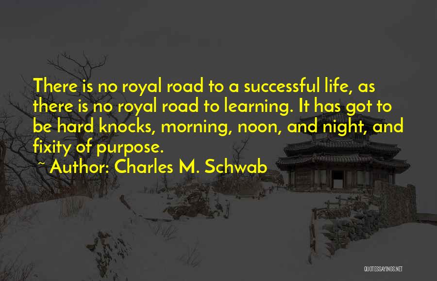 Charles M. Schwab Quotes: There Is No Royal Road To A Successful Life, As There Is No Royal Road To Learning. It Has Got