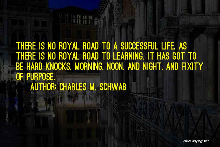 Charles M. Schwab Quotes: There Is No Royal Road To A Successful Life, As There Is No Royal Road To Learning. It Has Got