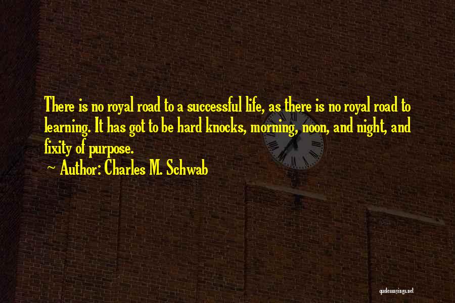 Charles M. Schwab Quotes: There Is No Royal Road To A Successful Life, As There Is No Royal Road To Learning. It Has Got