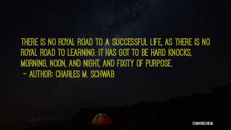 Charles M. Schwab Quotes: There Is No Royal Road To A Successful Life, As There Is No Royal Road To Learning. It Has Got