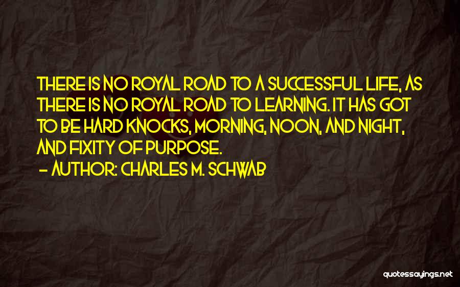 Charles M. Schwab Quotes: There Is No Royal Road To A Successful Life, As There Is No Royal Road To Learning. It Has Got