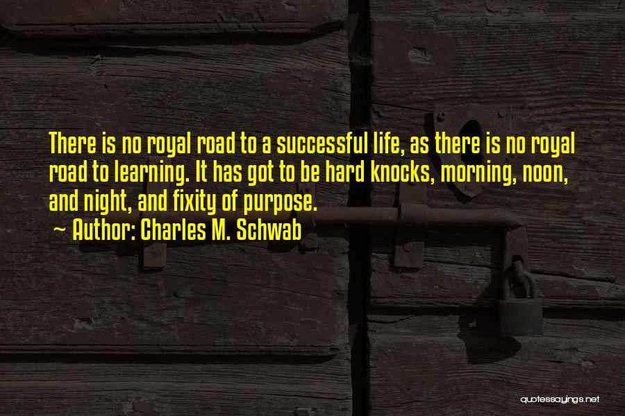 Charles M. Schwab Quotes: There Is No Royal Road To A Successful Life, As There Is No Royal Road To Learning. It Has Got