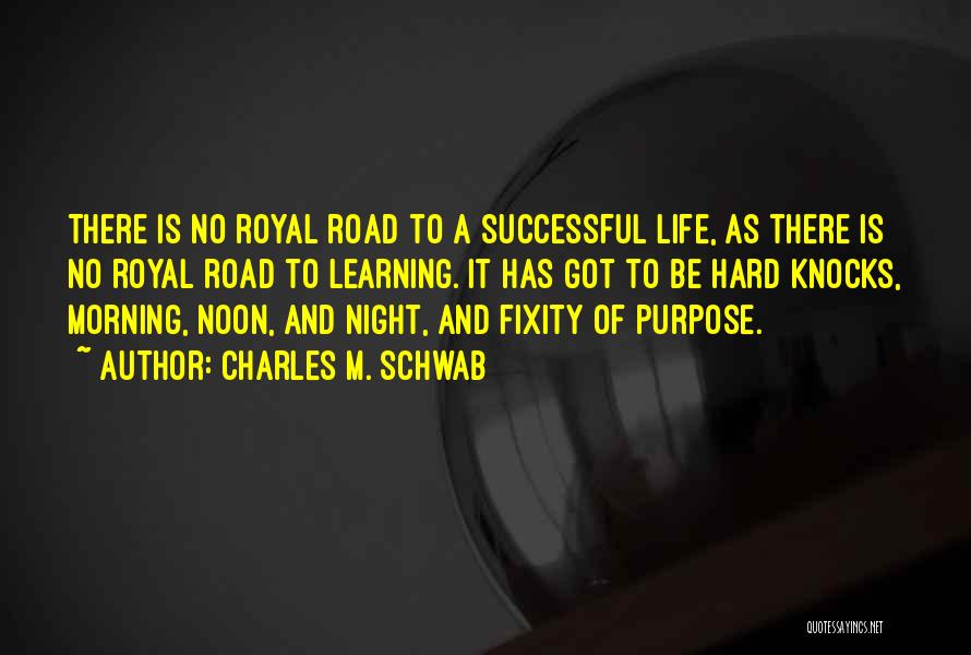 Charles M. Schwab Quotes: There Is No Royal Road To A Successful Life, As There Is No Royal Road To Learning. It Has Got