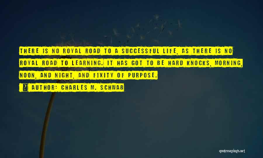 Charles M. Schwab Quotes: There Is No Royal Road To A Successful Life, As There Is No Royal Road To Learning. It Has Got