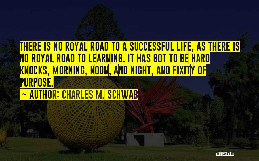 Charles M. Schwab Quotes: There Is No Royal Road To A Successful Life, As There Is No Royal Road To Learning. It Has Got