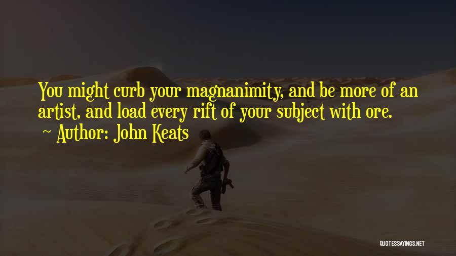 John Keats Quotes: You Might Curb Your Magnanimity, And Be More Of An Artist, And Load Every Rift Of Your Subject With Ore.