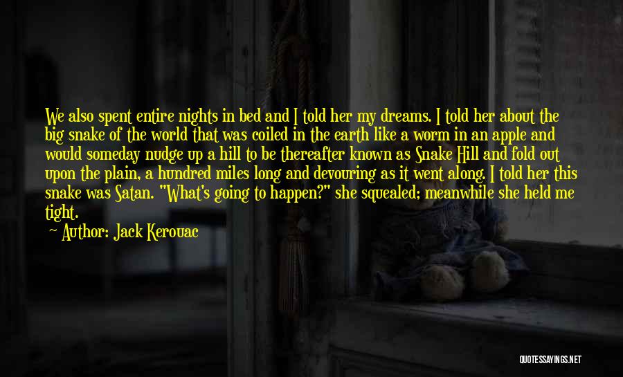 Jack Kerouac Quotes: We Also Spent Entire Nights In Bed And I Told Her My Dreams. I Told Her About The Big Snake