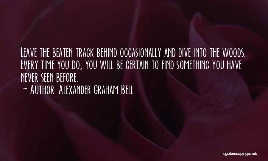 Alexander Graham Bell Quotes: Leave The Beaten Track Behind Occasionally And Dive Into The Woods. Every Time You Do, You Will Be Certain To