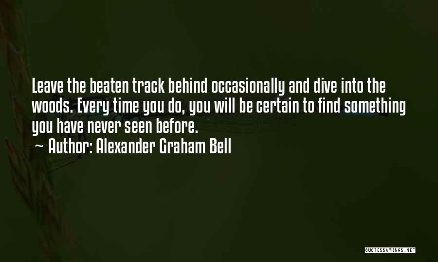 Alexander Graham Bell Quotes: Leave The Beaten Track Behind Occasionally And Dive Into The Woods. Every Time You Do, You Will Be Certain To