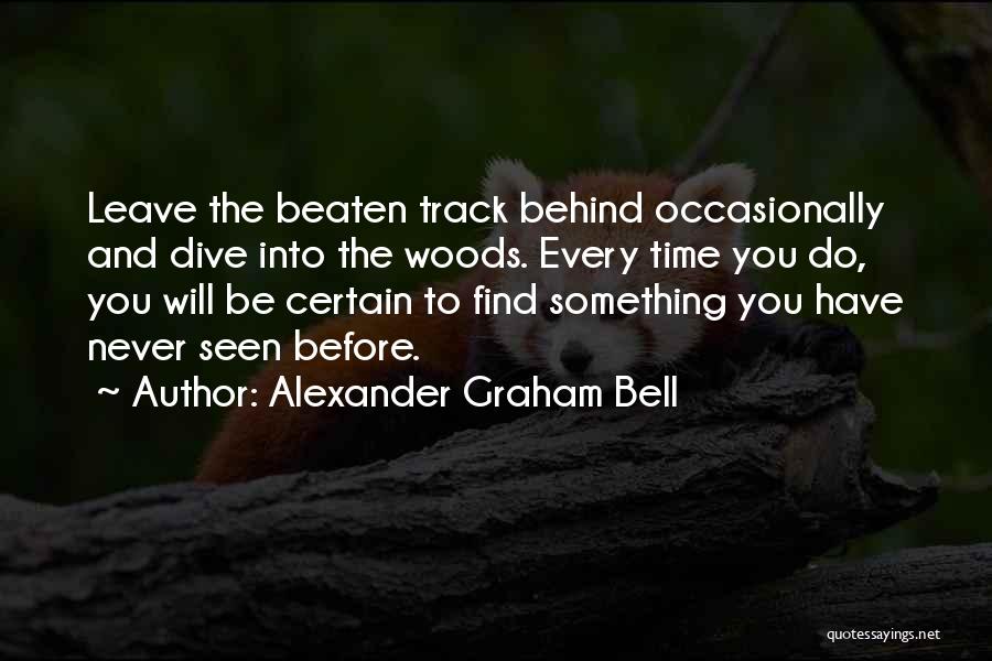 Alexander Graham Bell Quotes: Leave The Beaten Track Behind Occasionally And Dive Into The Woods. Every Time You Do, You Will Be Certain To