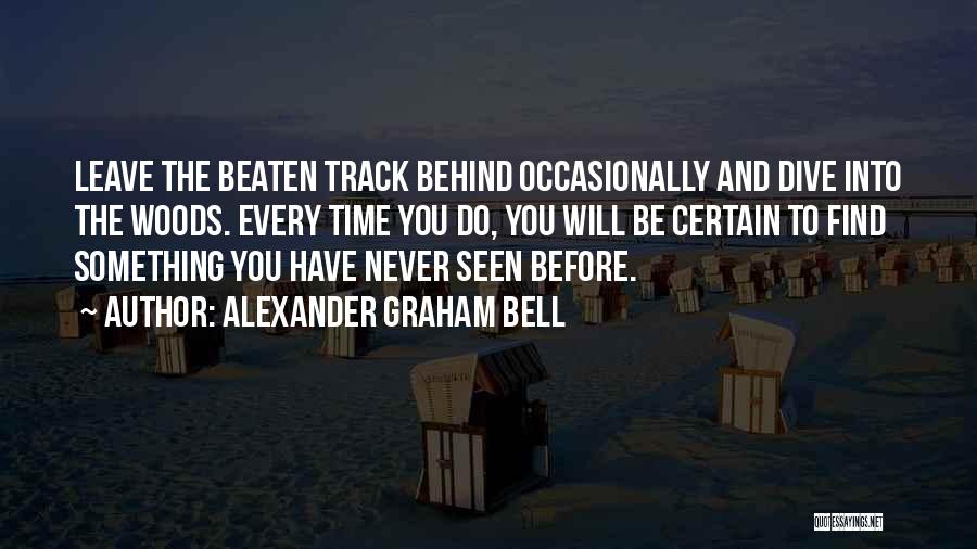 Alexander Graham Bell Quotes: Leave The Beaten Track Behind Occasionally And Dive Into The Woods. Every Time You Do, You Will Be Certain To